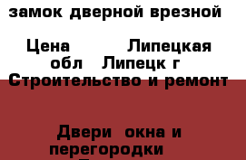 замок дверной врезной › Цена ­ 300 - Липецкая обл., Липецк г. Строительство и ремонт » Двери, окна и перегородки   . Липецкая обл.,Липецк г.